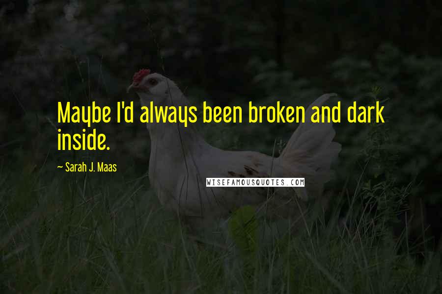 Sarah J. Maas Quotes: Maybe I'd always been broken and dark inside.