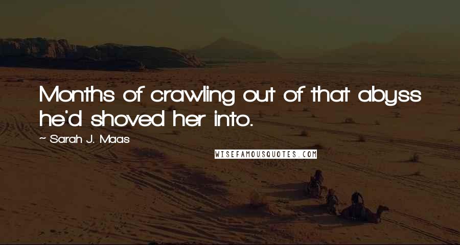Sarah J. Maas Quotes: Months of crawling out of that abyss he'd shoved her into.