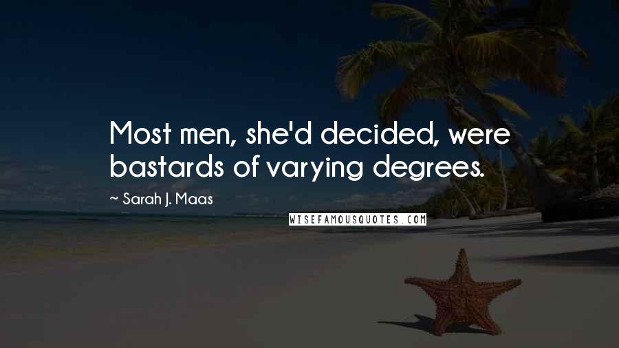 Sarah J. Maas Quotes: Most men, she'd decided, were bastards of varying degrees.