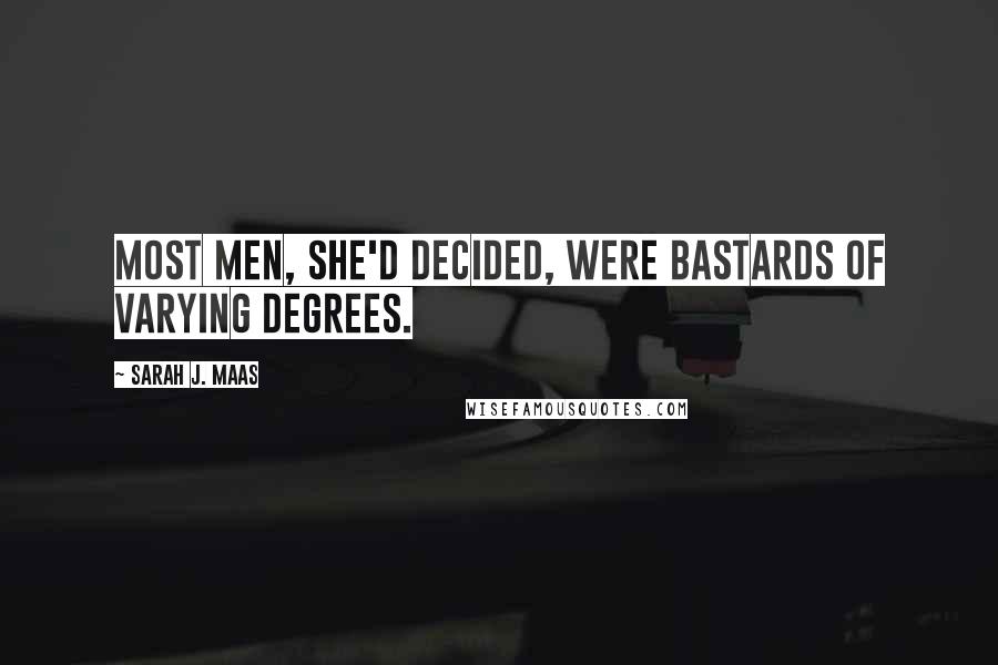 Sarah J. Maas Quotes: Most men, she'd decided, were bastards of varying degrees.