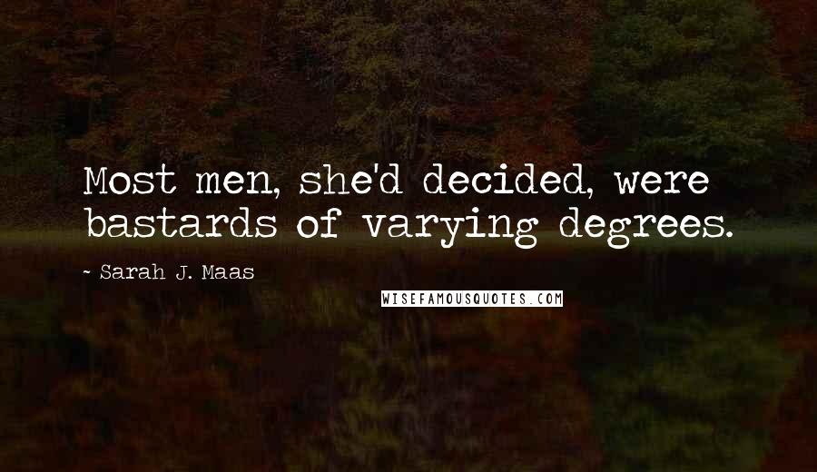 Sarah J. Maas Quotes: Most men, she'd decided, were bastards of varying degrees.