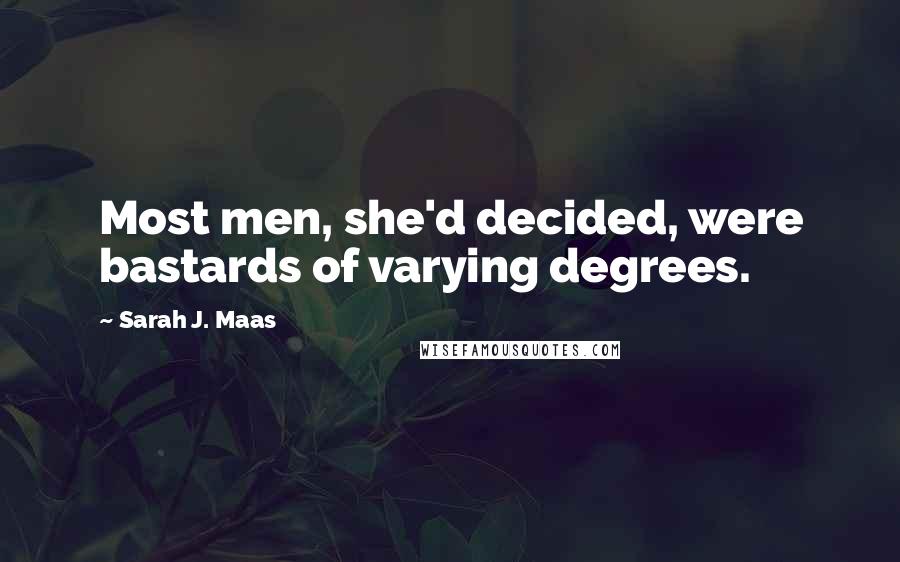 Sarah J. Maas Quotes: Most men, she'd decided, were bastards of varying degrees.