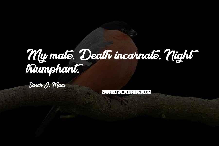 Sarah J. Maas Quotes: My mate. Death incarnate. Night triumphant.