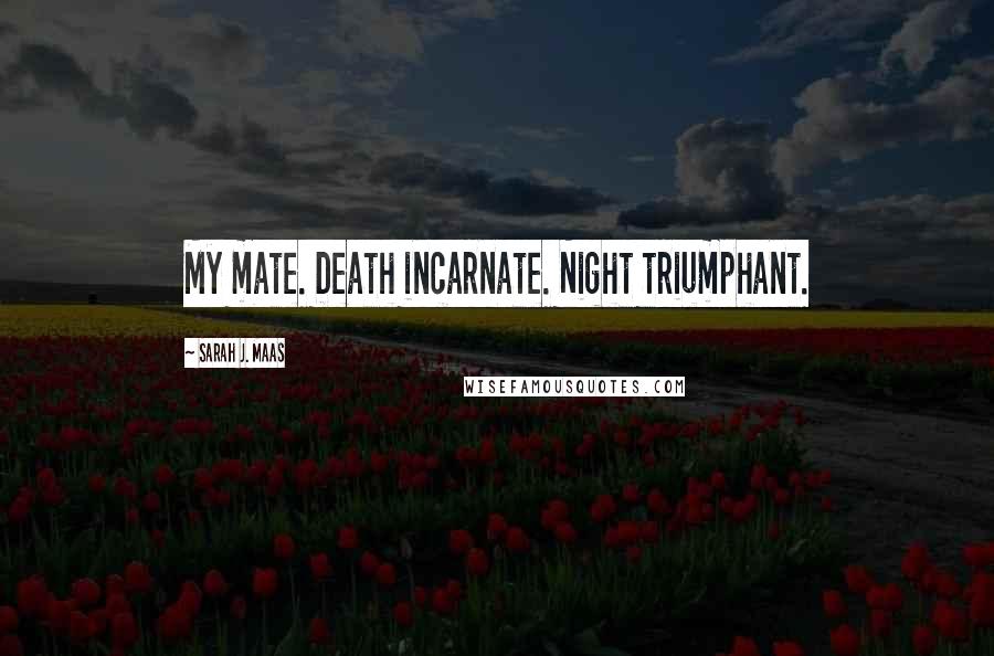 Sarah J. Maas Quotes: My mate. Death incarnate. Night triumphant.