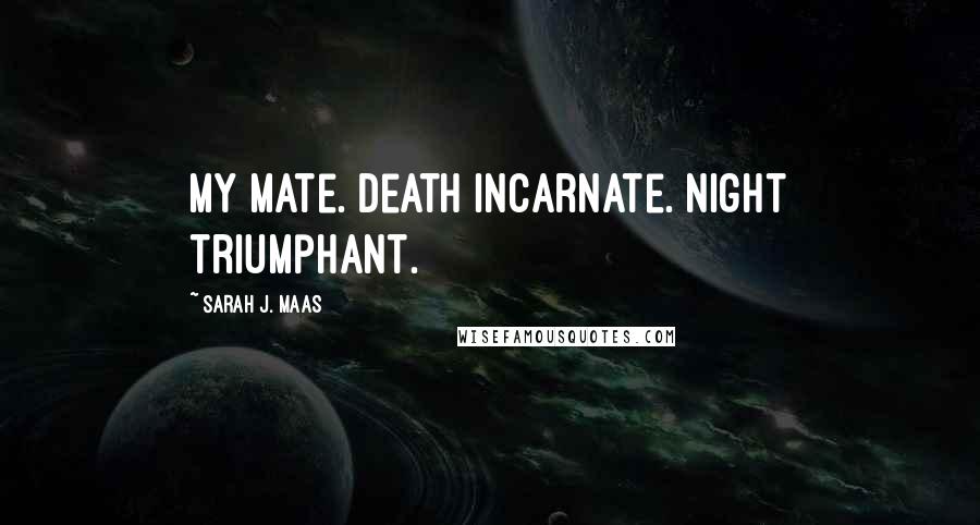 Sarah J. Maas Quotes: My mate. Death incarnate. Night triumphant.