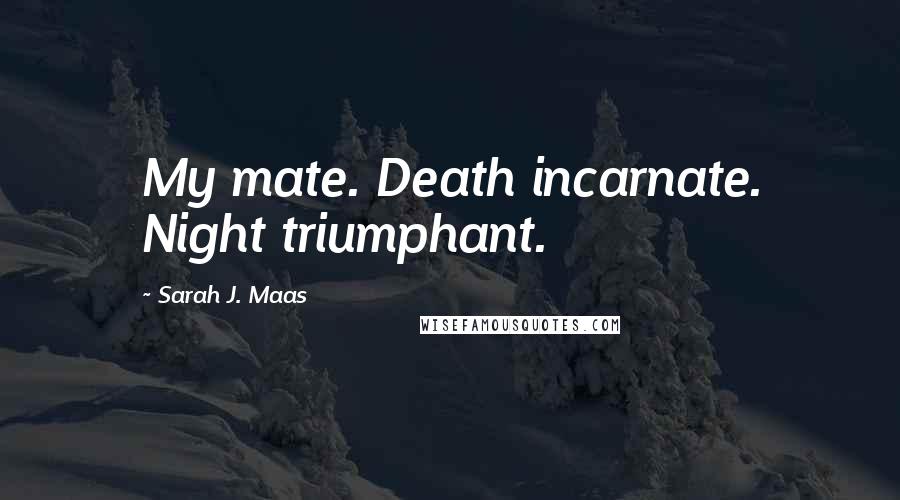 Sarah J. Maas Quotes: My mate. Death incarnate. Night triumphant.