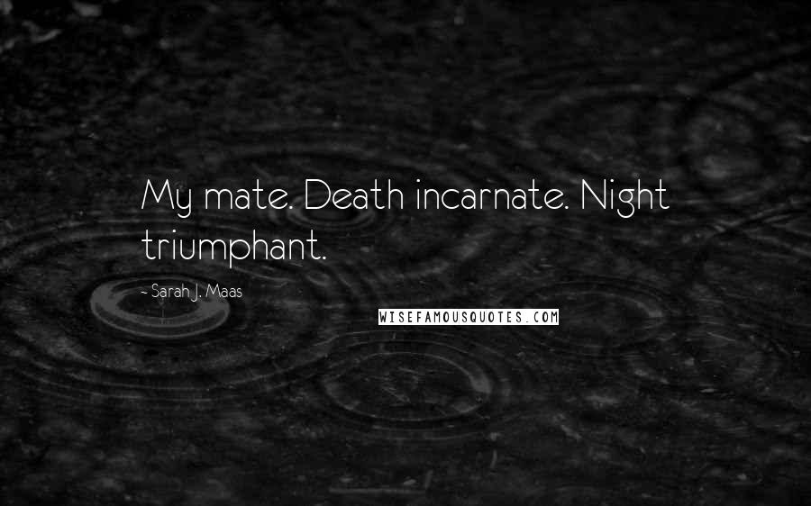 Sarah J. Maas Quotes: My mate. Death incarnate. Night triumphant.