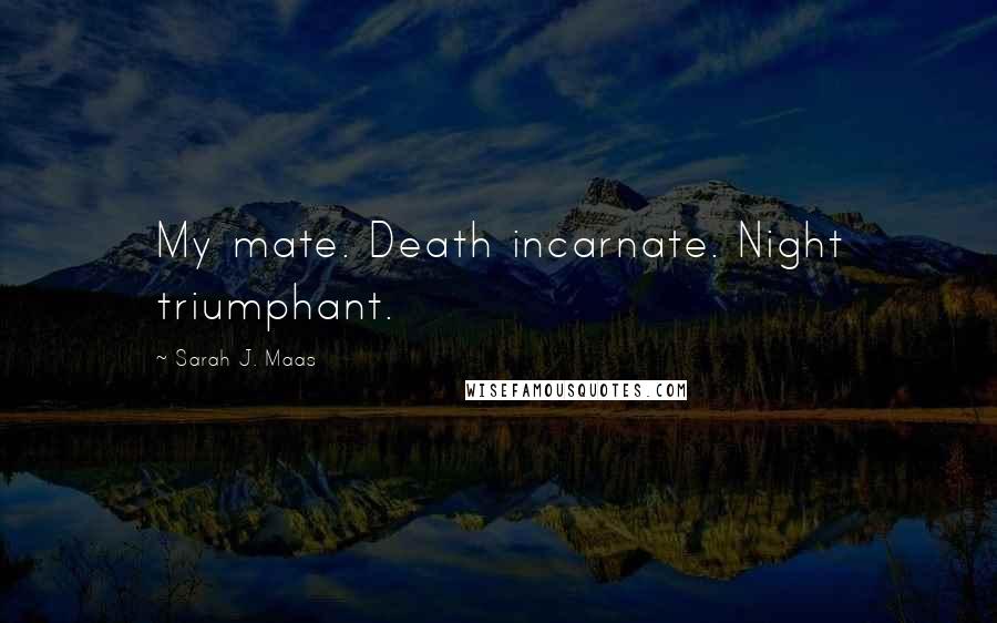 Sarah J. Maas Quotes: My mate. Death incarnate. Night triumphant.