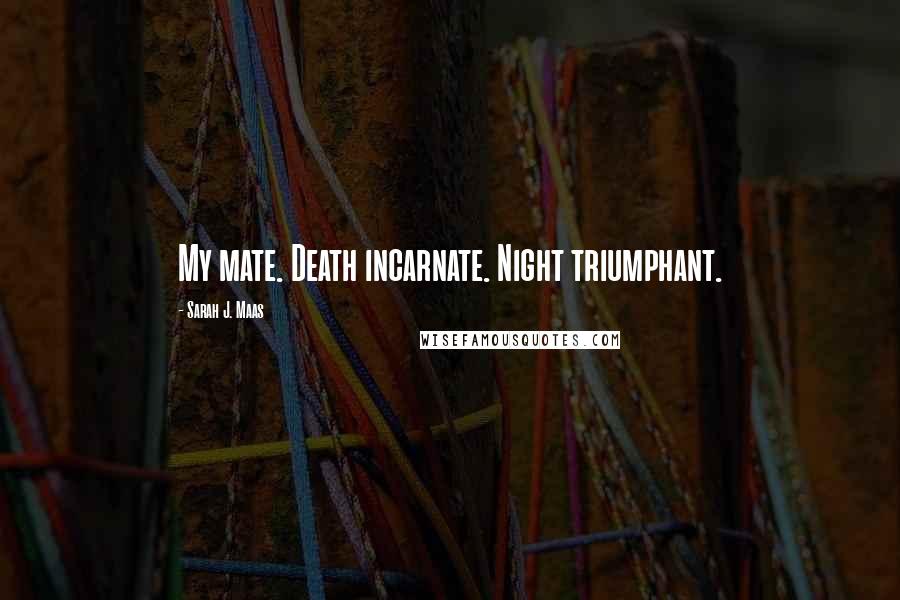 Sarah J. Maas Quotes: My mate. Death incarnate. Night triumphant.