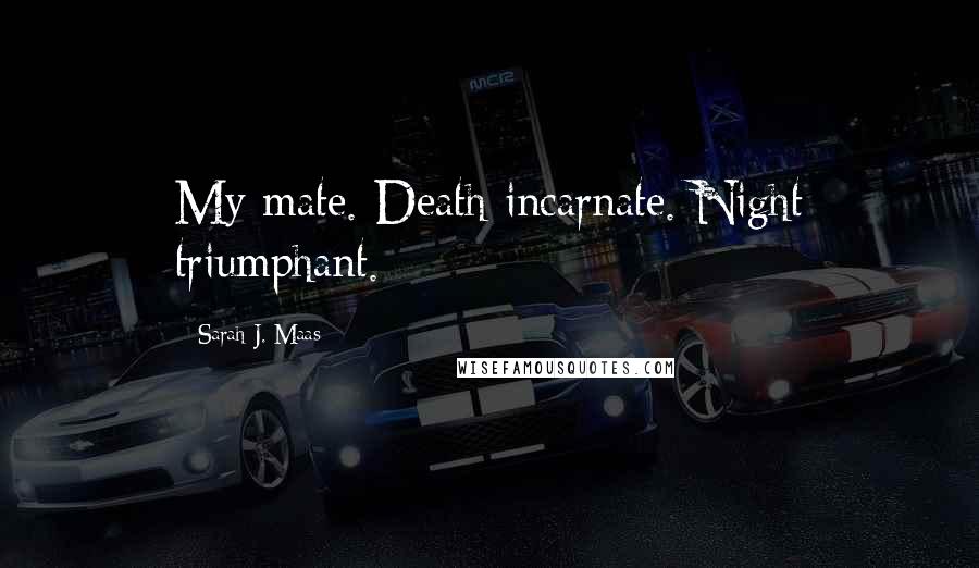 Sarah J. Maas Quotes: My mate. Death incarnate. Night triumphant.