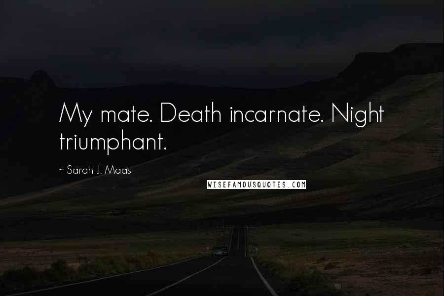 Sarah J. Maas Quotes: My mate. Death incarnate. Night triumphant.