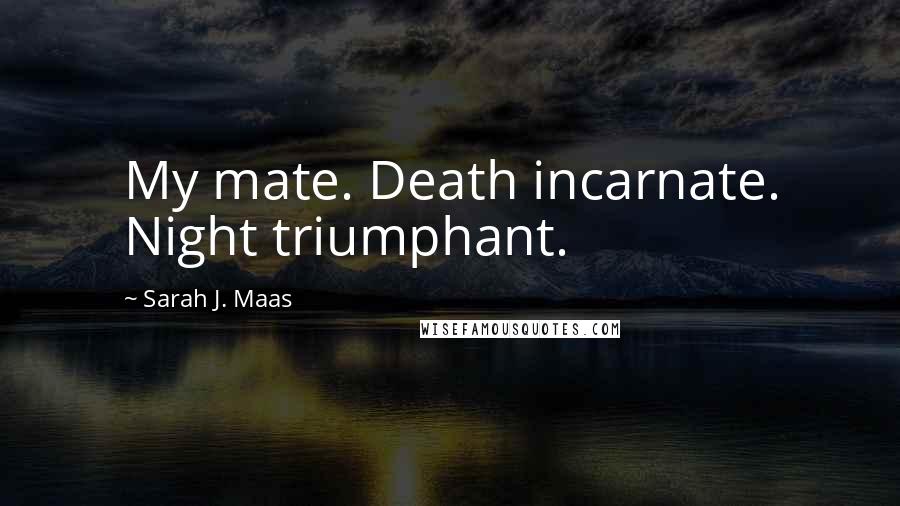 Sarah J. Maas Quotes: My mate. Death incarnate. Night triumphant.