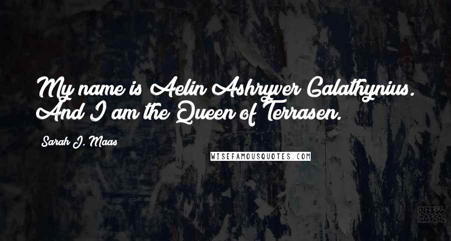 Sarah J. Maas Quotes: My name is Aelin Ashryver Galathynius. And I am the Queen of Terrasen.