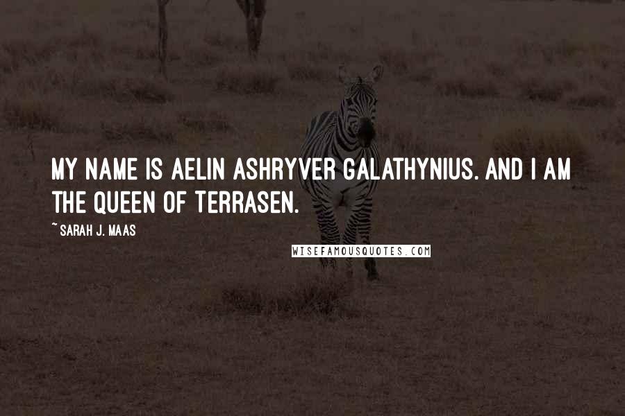 Sarah J. Maas Quotes: My name is Aelin Ashryver Galathynius. And I am the Queen of Terrasen.