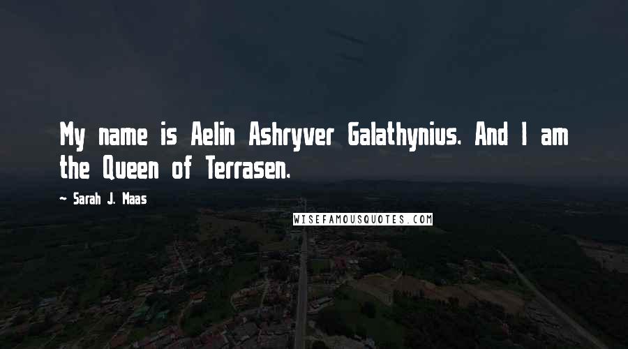 Sarah J. Maas Quotes: My name is Aelin Ashryver Galathynius. And I am the Queen of Terrasen.