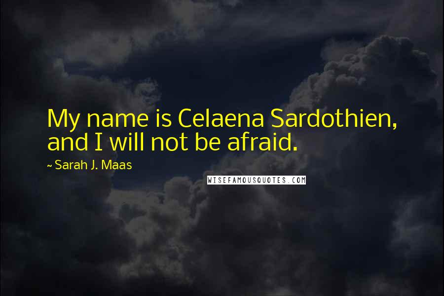 Sarah J. Maas Quotes: My name is Celaena Sardothien, and I will not be afraid.