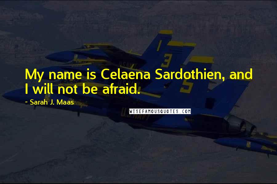 Sarah J. Maas Quotes: My name is Celaena Sardothien, and I will not be afraid.