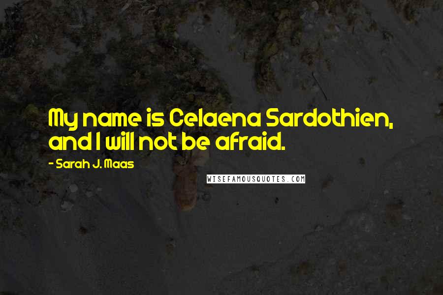 Sarah J. Maas Quotes: My name is Celaena Sardothien, and I will not be afraid.