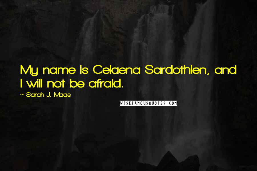 Sarah J. Maas Quotes: My name is Celaena Sardothien, and I will not be afraid.