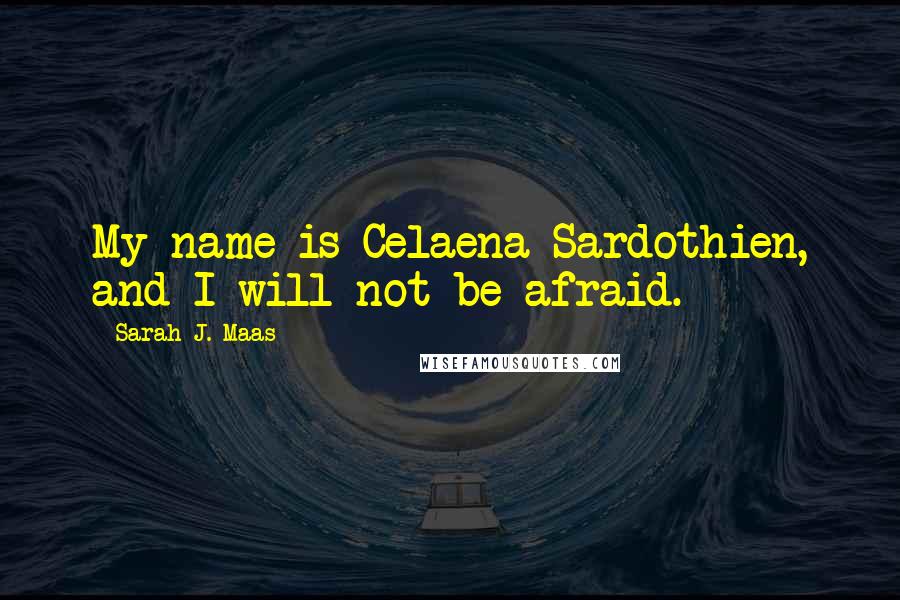 Sarah J. Maas Quotes: My name is Celaena Sardothien, and I will not be afraid.