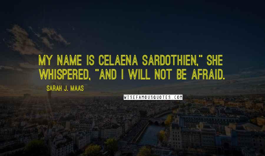 Sarah J. Maas Quotes: My name is Celaena Sardothien," she whispered, "and I will not be afraid.