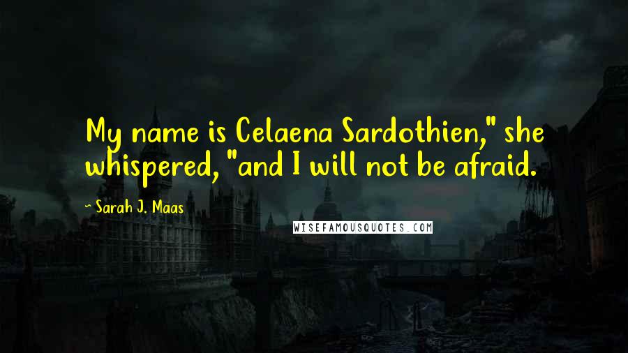 Sarah J. Maas Quotes: My name is Celaena Sardothien," she whispered, "and I will not be afraid.