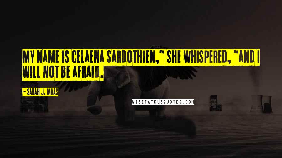 Sarah J. Maas Quotes: My name is Celaena Sardothien," she whispered, "and I will not be afraid.