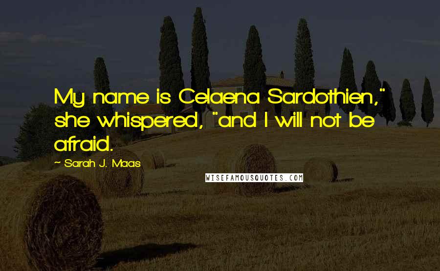 Sarah J. Maas Quotes: My name is Celaena Sardothien," she whispered, "and I will not be afraid.