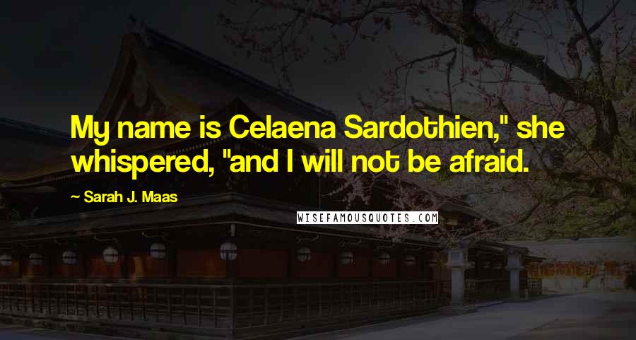 Sarah J. Maas Quotes: My name is Celaena Sardothien," she whispered, "and I will not be afraid.