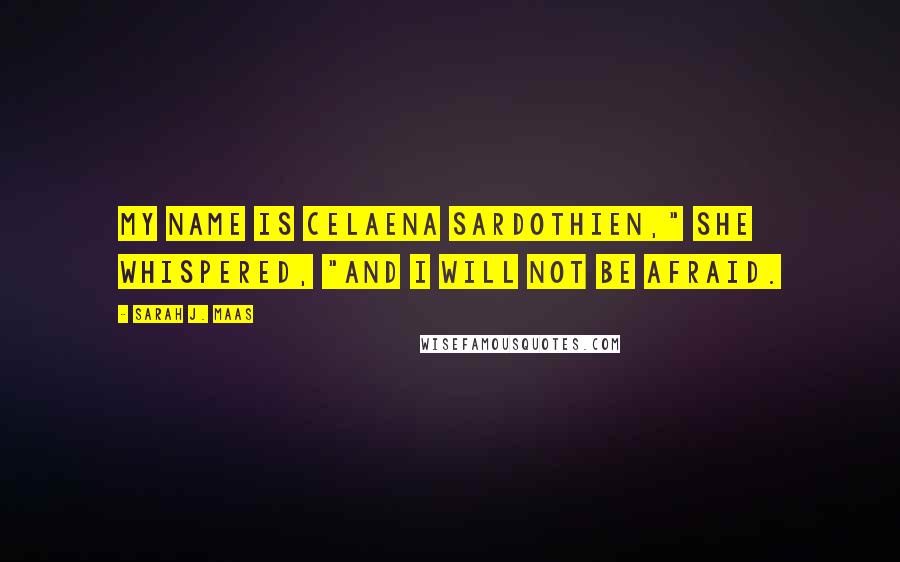 Sarah J. Maas Quotes: My name is Celaena Sardothien," she whispered, "and I will not be afraid.