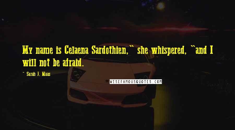 Sarah J. Maas Quotes: My name is Celaena Sardothien," she whispered, "and I will not be afraid.