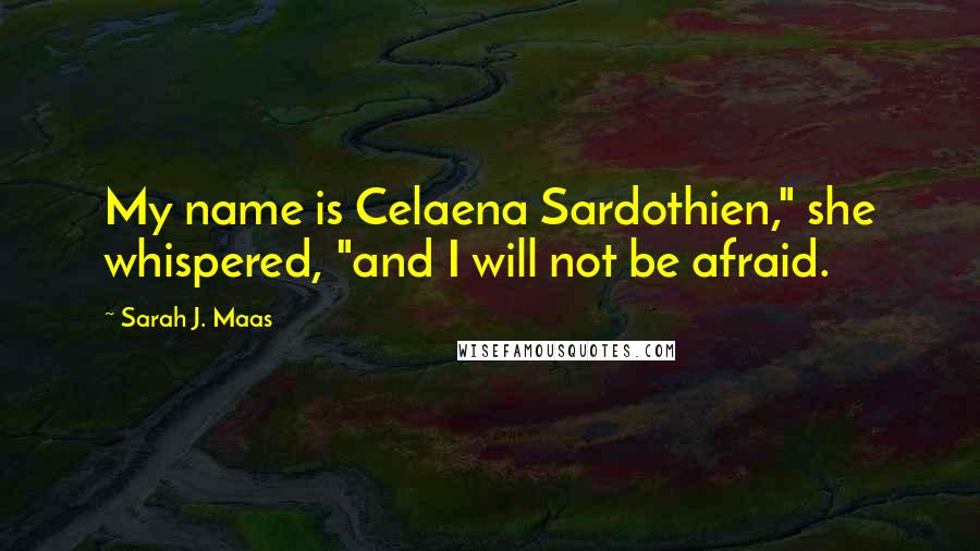 Sarah J. Maas Quotes: My name is Celaena Sardothien," she whispered, "and I will not be afraid.