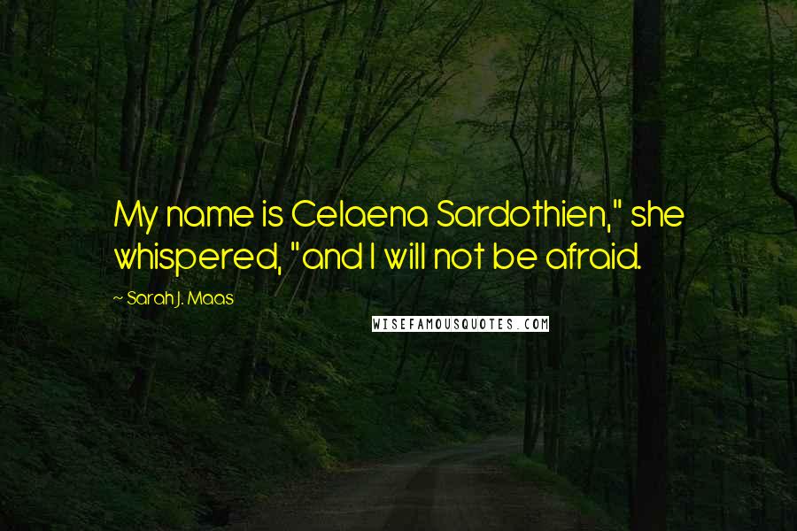 Sarah J. Maas Quotes: My name is Celaena Sardothien," she whispered, "and I will not be afraid.