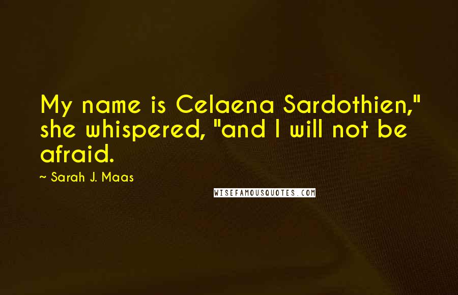 Sarah J. Maas Quotes: My name is Celaena Sardothien," she whispered, "and I will not be afraid.