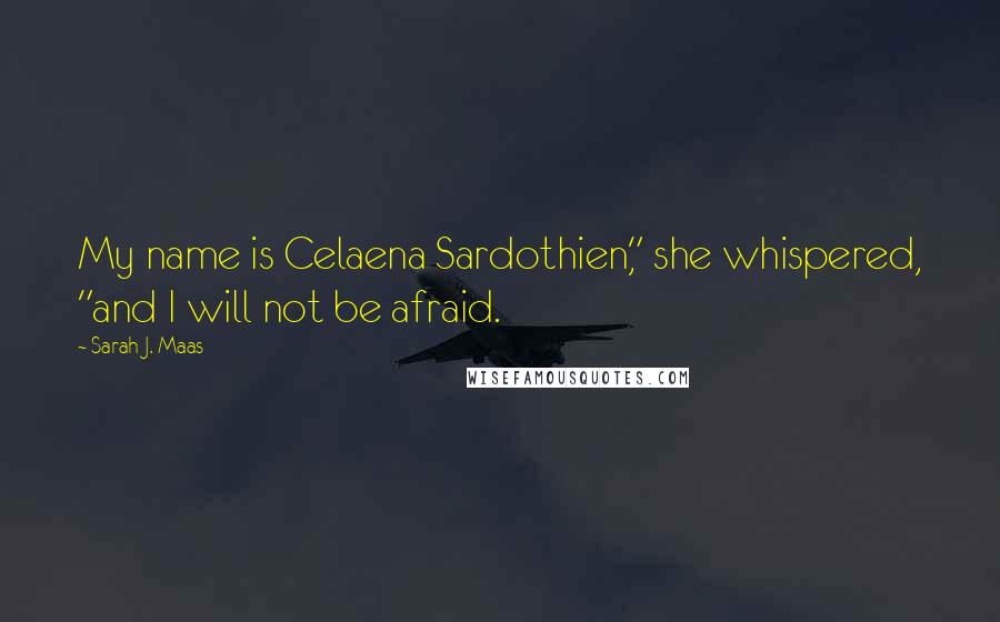 Sarah J. Maas Quotes: My name is Celaena Sardothien," she whispered, "and I will not be afraid.