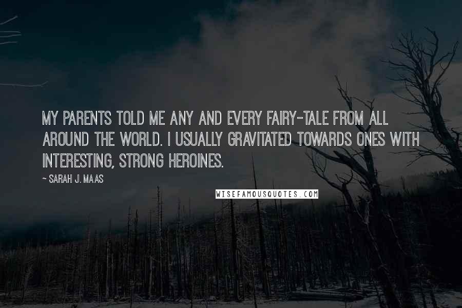Sarah J. Maas Quotes: My parents told me any and every fairy-tale from all around the world. I usually gravitated towards ones with interesting, strong heroines.