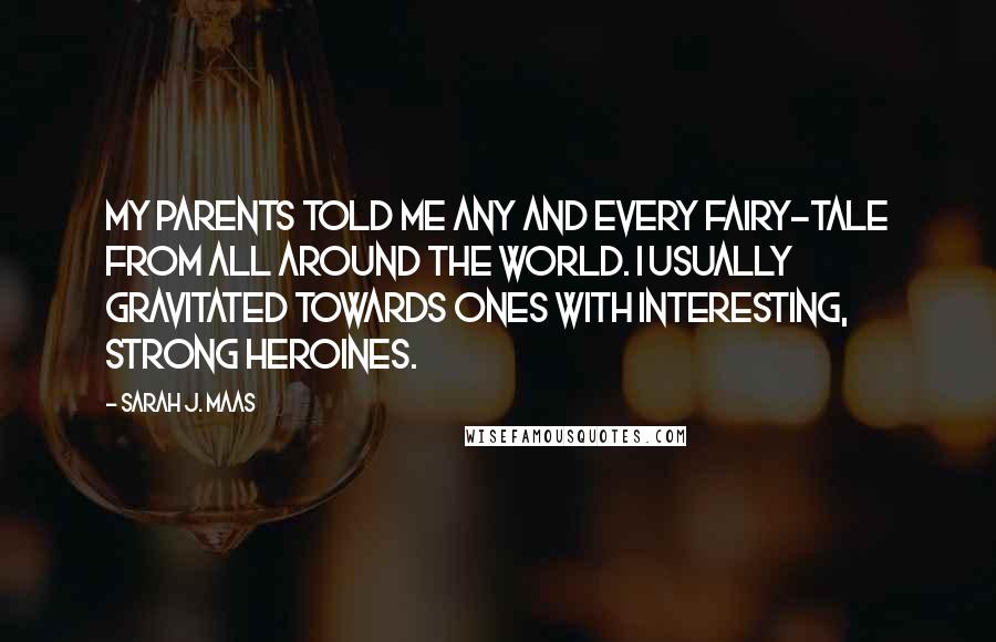 Sarah J. Maas Quotes: My parents told me any and every fairy-tale from all around the world. I usually gravitated towards ones with interesting, strong heroines.