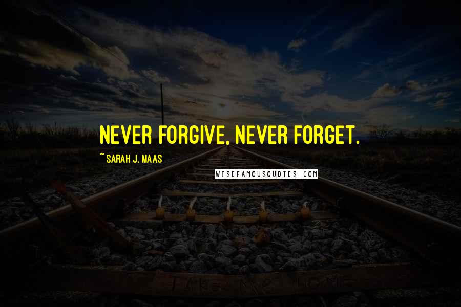 Sarah J. Maas Quotes: Never forgive, never forget.