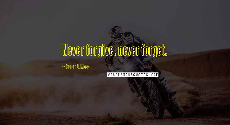 Sarah J. Maas Quotes: Never forgive, never forget.