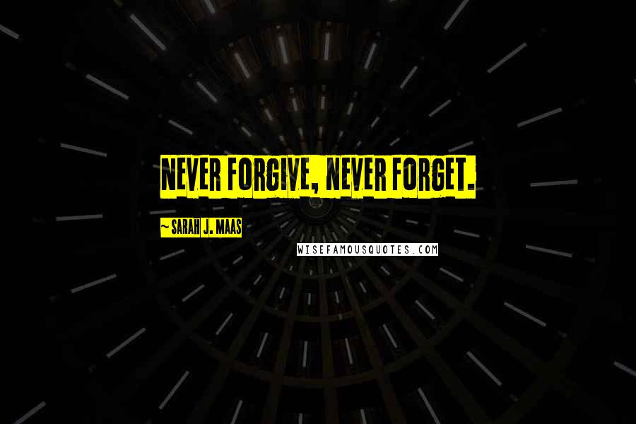 Sarah J. Maas Quotes: Never forgive, never forget.