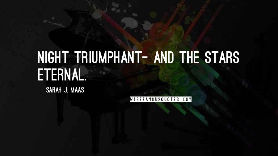 Sarah J. Maas Quotes: Night Triumphant- and the Stars Eternal.