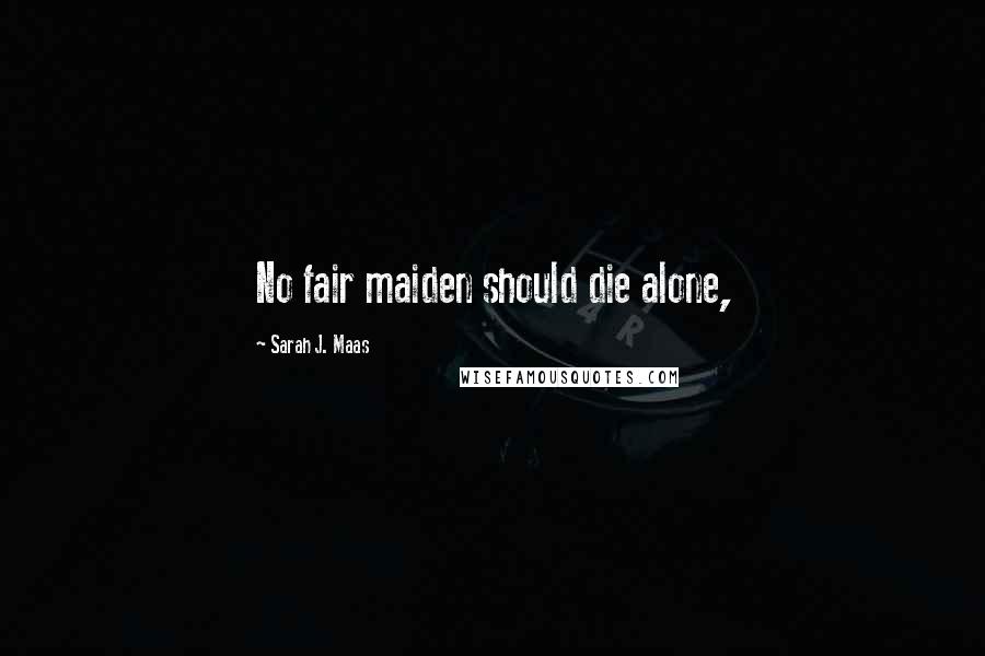 Sarah J. Maas Quotes: No fair maiden should die alone,