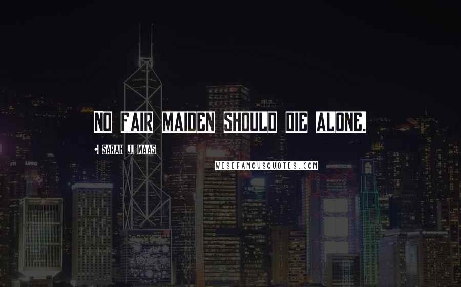 Sarah J. Maas Quotes: No fair maiden should die alone,
