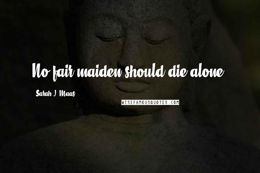 Sarah J. Maas Quotes: No fair maiden should die alone,