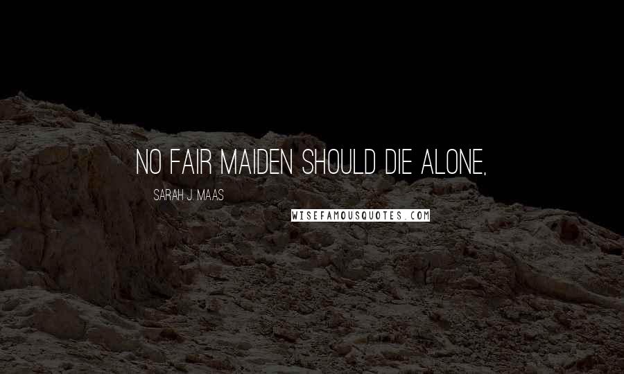 Sarah J. Maas Quotes: No fair maiden should die alone,