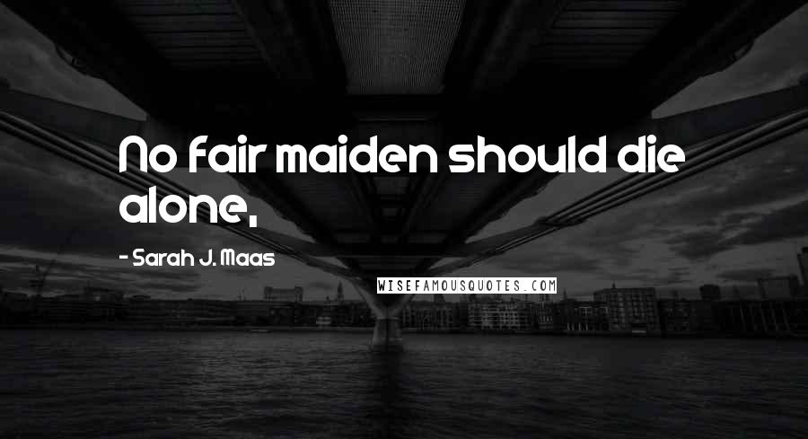 Sarah J. Maas Quotes: No fair maiden should die alone,
