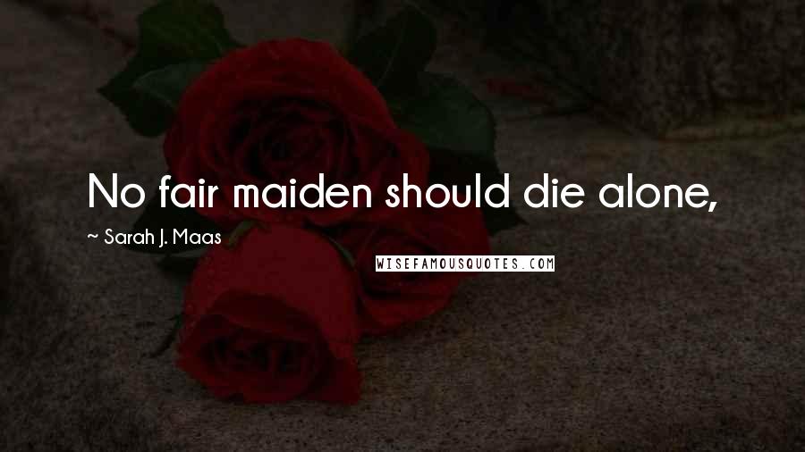 Sarah J. Maas Quotes: No fair maiden should die alone,