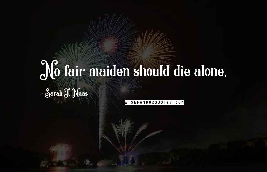 Sarah J. Maas Quotes: No fair maiden should die alone,