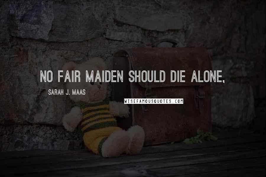 Sarah J. Maas Quotes: No fair maiden should die alone,