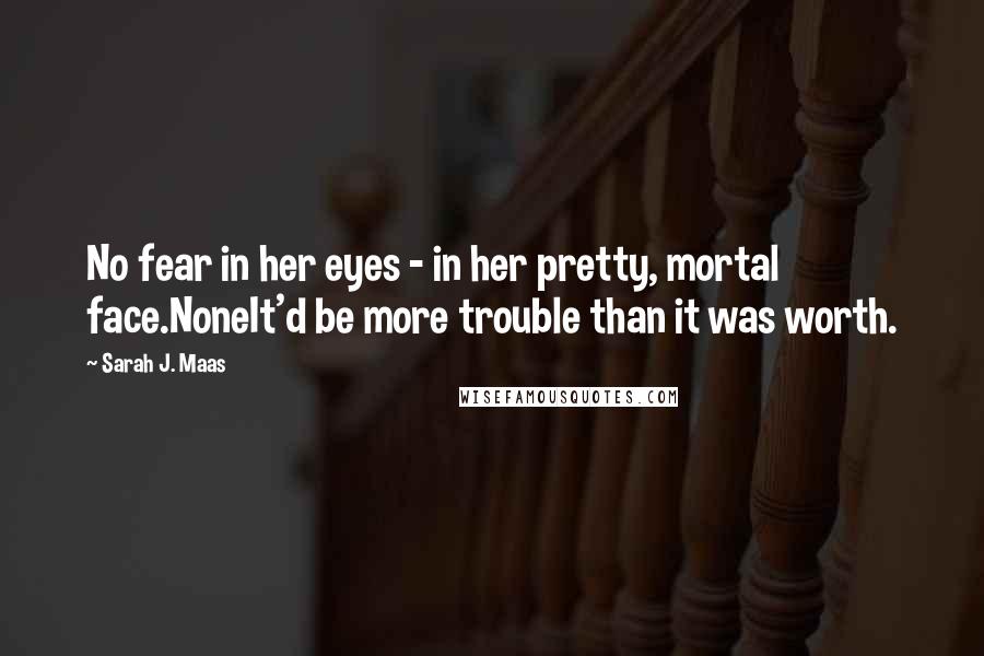 Sarah J. Maas Quotes: No fear in her eyes - in her pretty, mortal face.NoneIt'd be more trouble than it was worth.